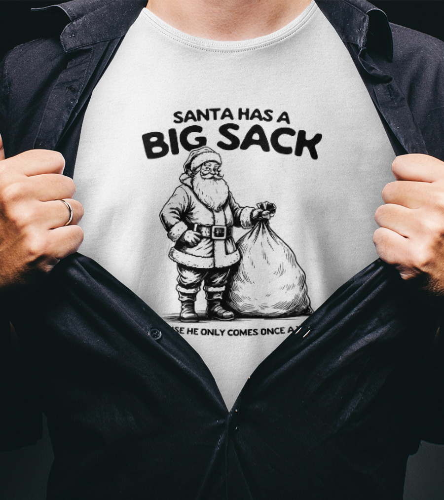 Santa Has A Big Sack Because He Only Comes Once A Year T-Shirt