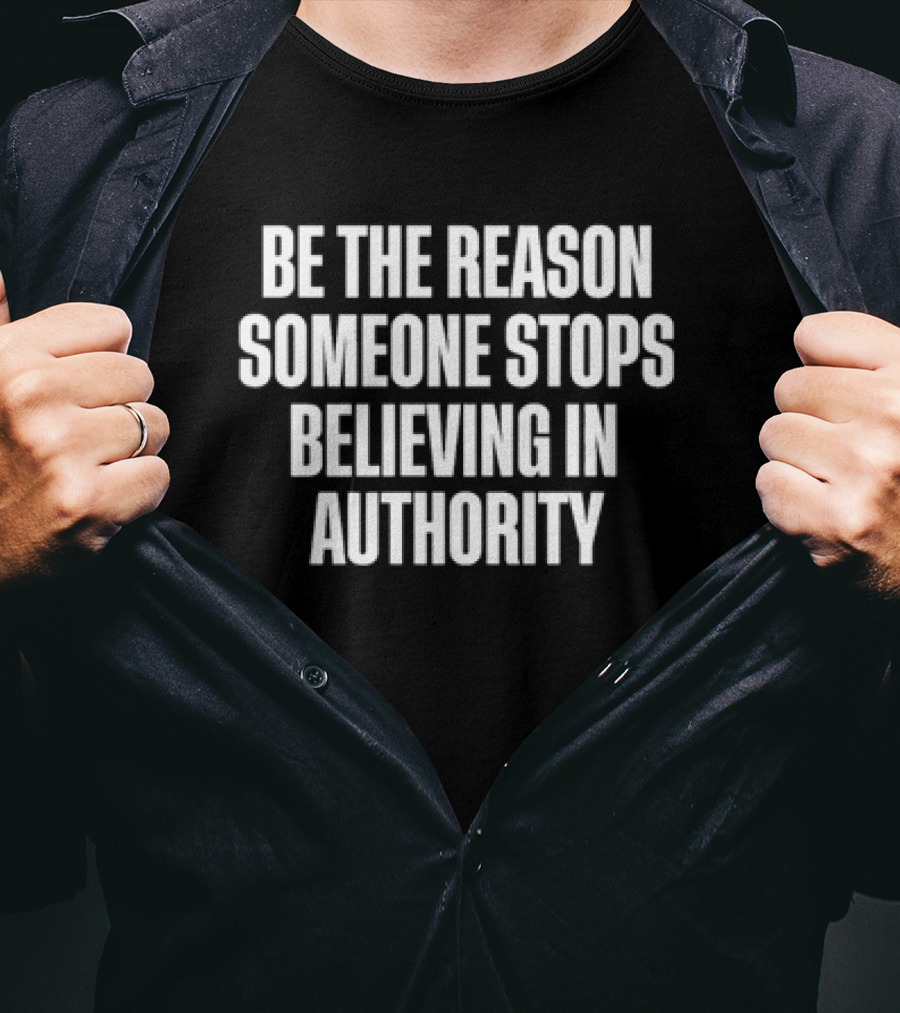 Be The Reason Someone Stops Believing In Authority Anti-Establishment Message T-Shirt