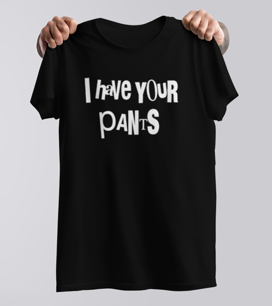 I Have Your Pants Text Humor T-Shirt