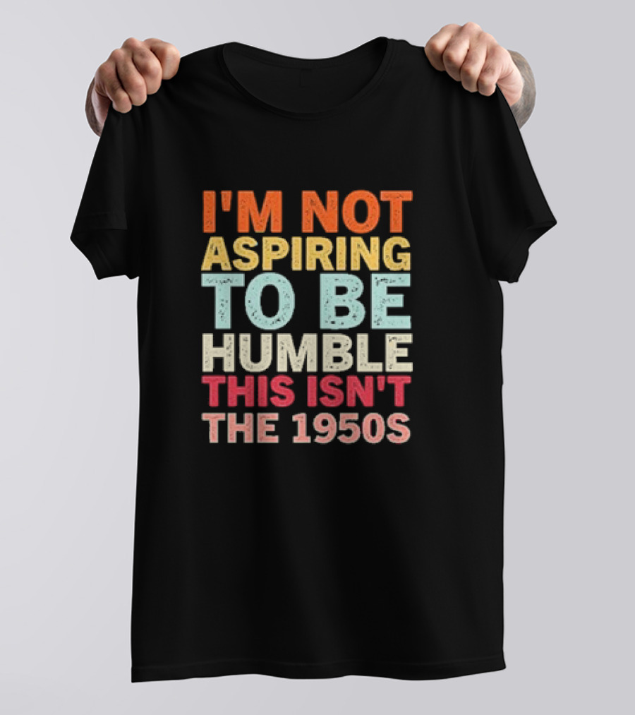 I'm Not Aspiring To Be Humble This Isn't The 1950s Retro T-Shirt