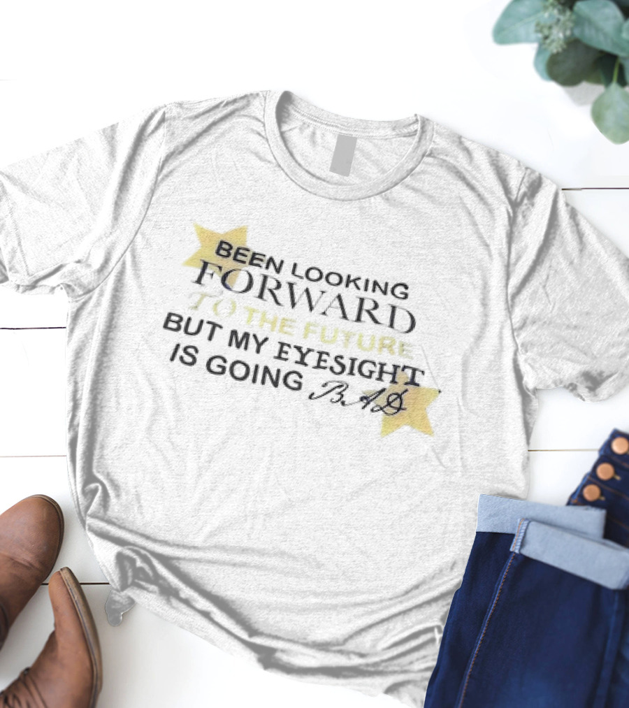 Been Looking Forward To The Future But My Eyesight Is Going Bad With Star Accents T-Shirt
