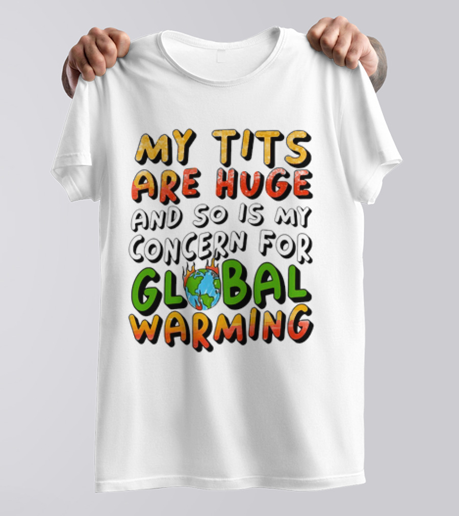 My Tits Are Huge And So Is My Concern For Global Warming With Burning Earth T-Shirt
