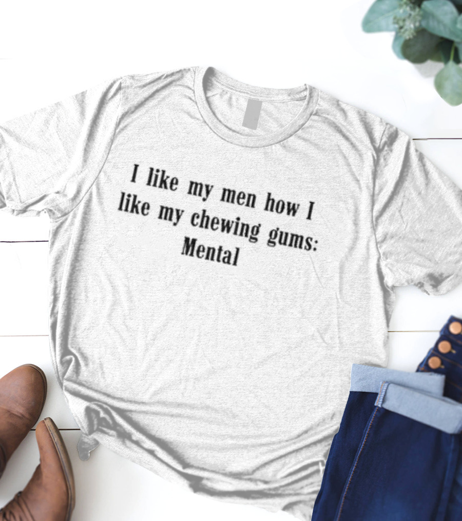 Weekday I Like My Men How I Like My Chewing Gums Mental T-Shirt