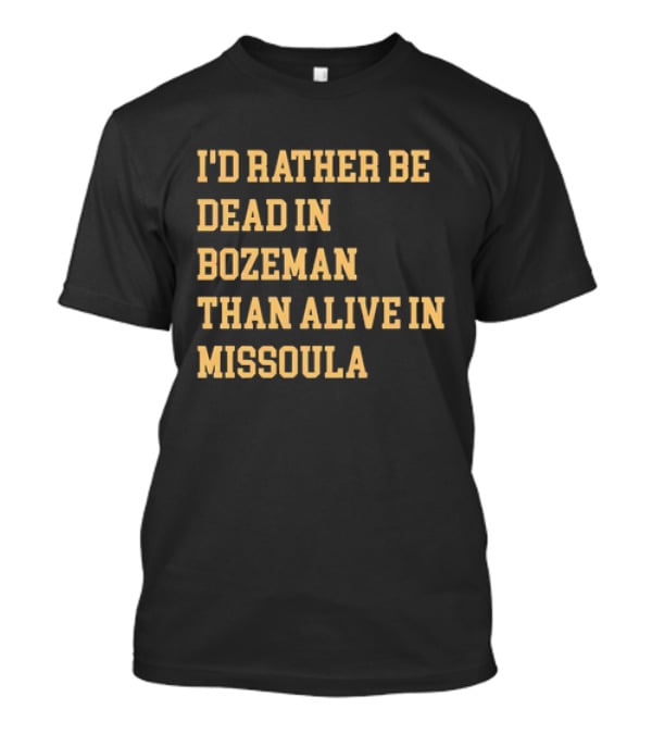 I'd Rather Be Dead In Bozeman Than Alive In Missoula T-Shirt