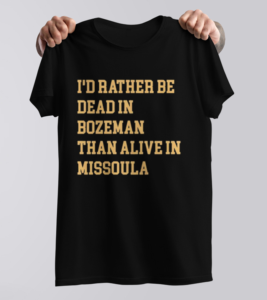 I'd Rather Be Dead In Bozeman Than Alive In Missoula T-Shirt