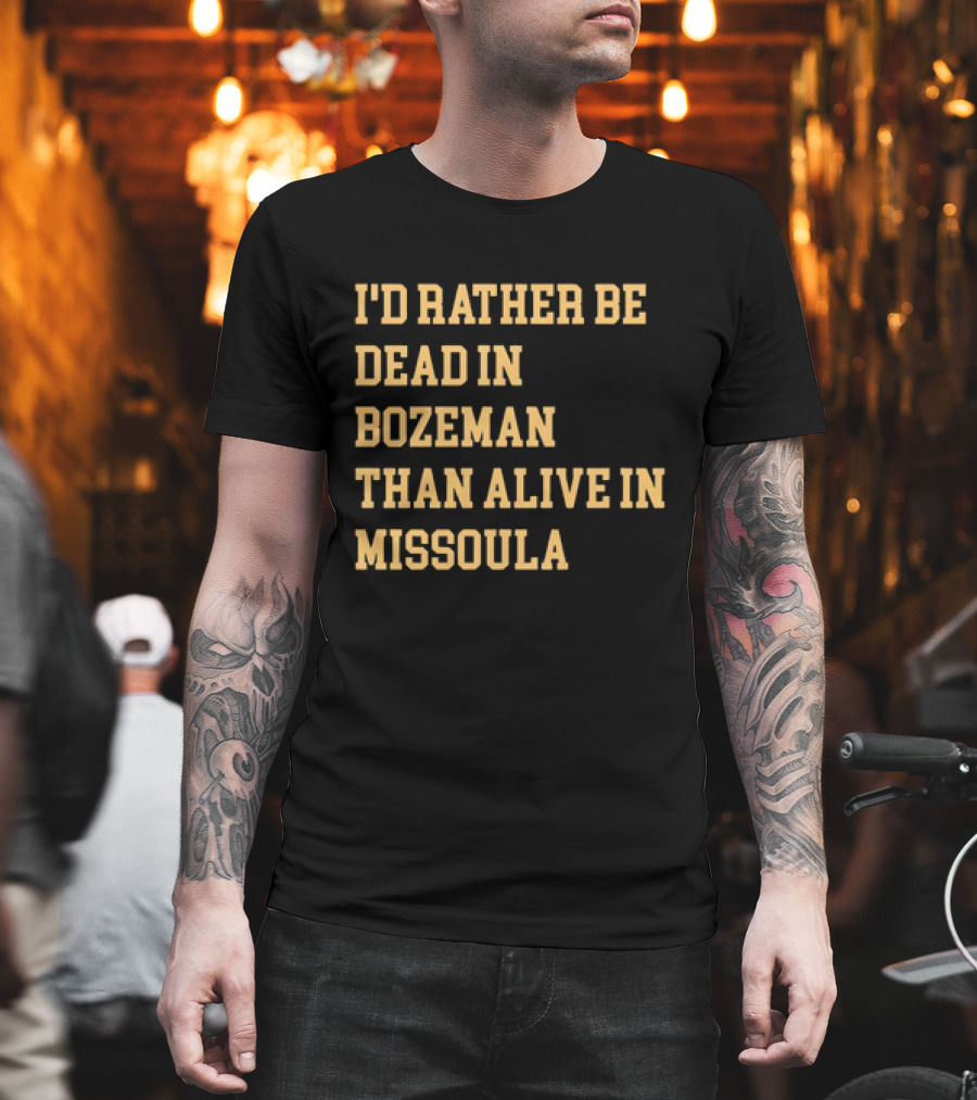 I'd Rather Be Dead In Bozeman Than Alive In Missoula T-Shirt