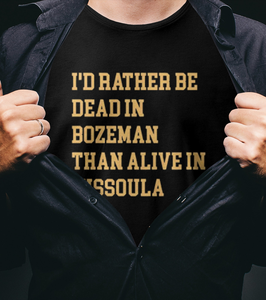 I'd Rather Be Dead In Bozeman Than Alive In Missoula T-Shirt