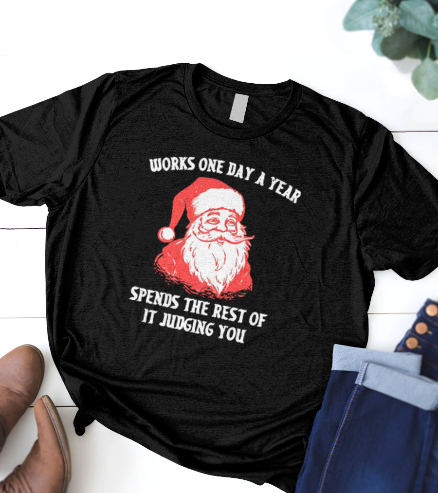 Santa Claus Works One Day A Year Spends The Rest Of It Judging You T-Shirt