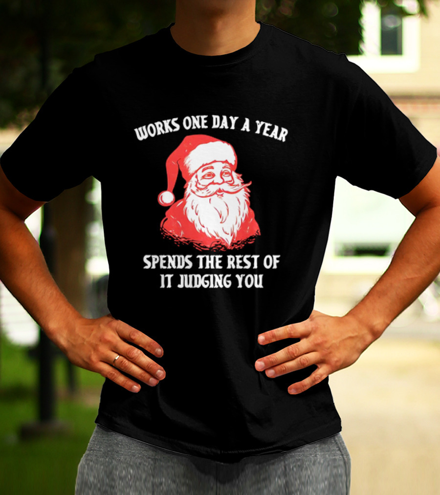 Santa Claus Works One Day A Year Spends The Rest Of It Judging You T-Shirt