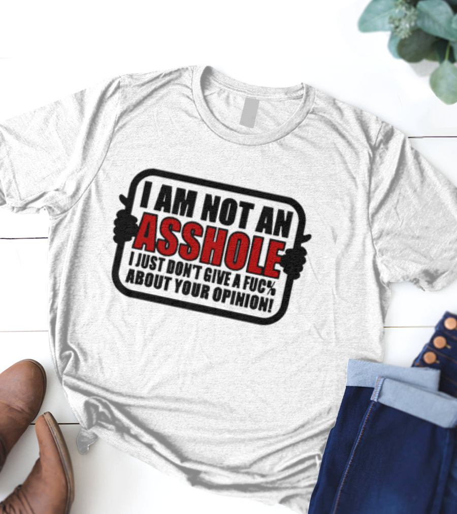 I AM NOT AN ASSHOLE I JUST DON'T GIVE A FUC% ABOUT YOUR OPINION T-Shirt
