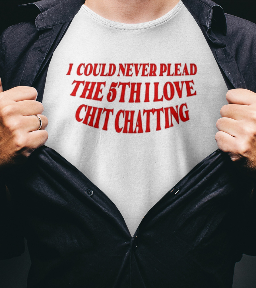 I Could Never Plead The 5th I Love Chit Chatting T-Shirt