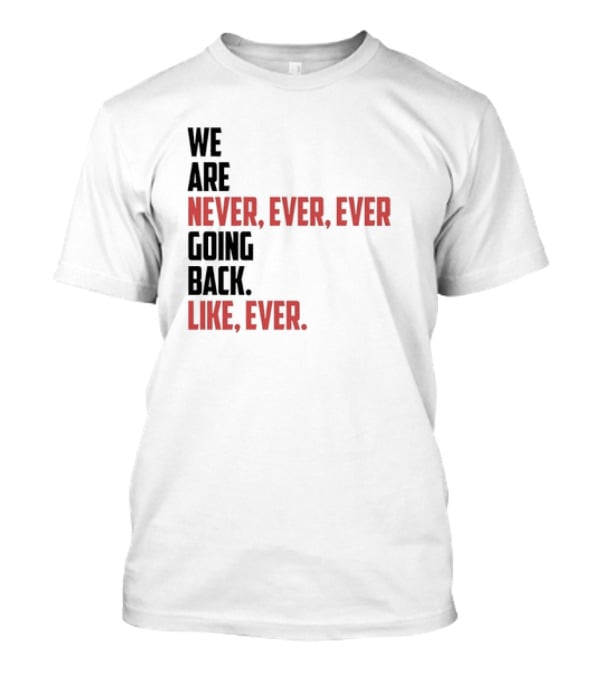 We Are Never Ever Ever Going Back Like Ever Timeless Phrase T-Shirt
