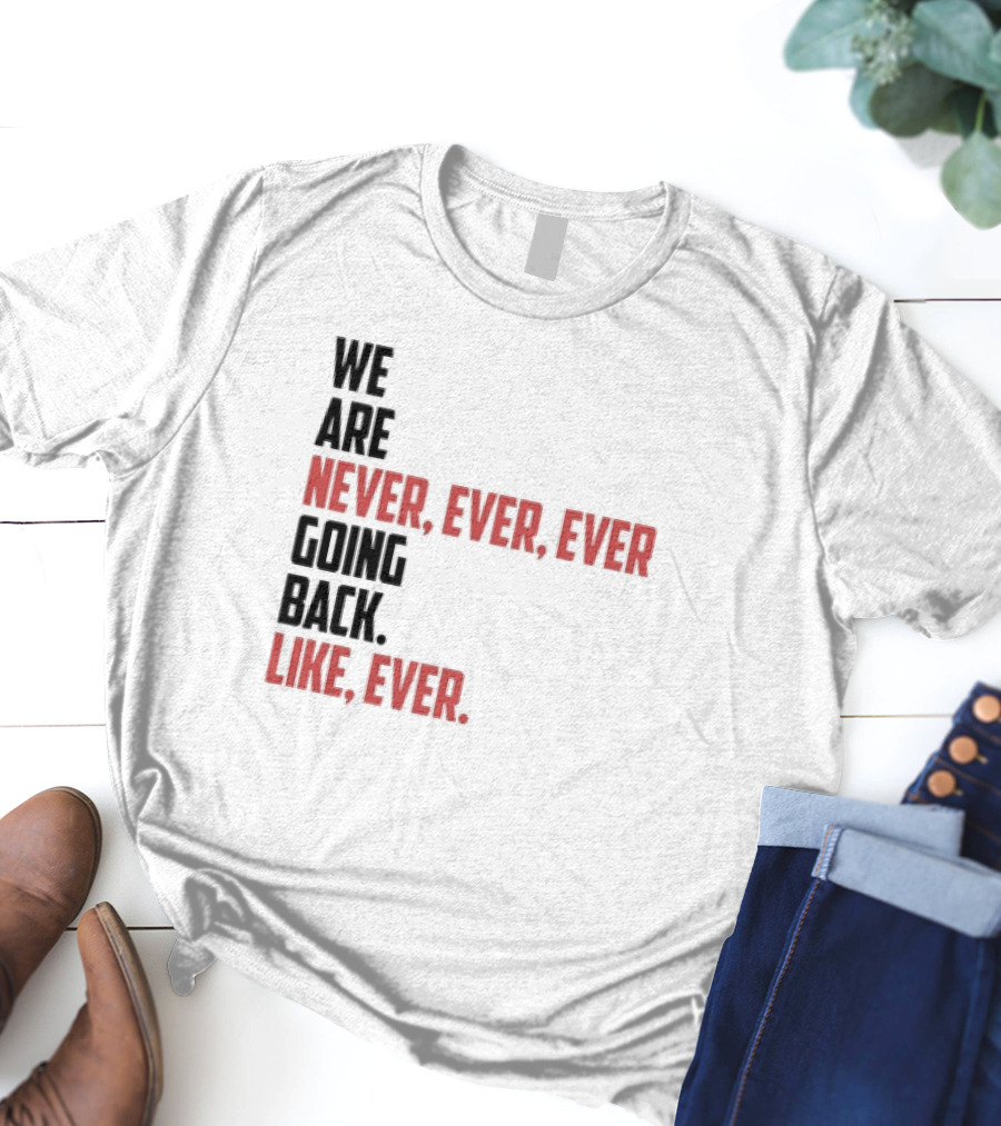 We Are Never Ever Ever Going Back Like Ever Timeless Phrase T-Shirt