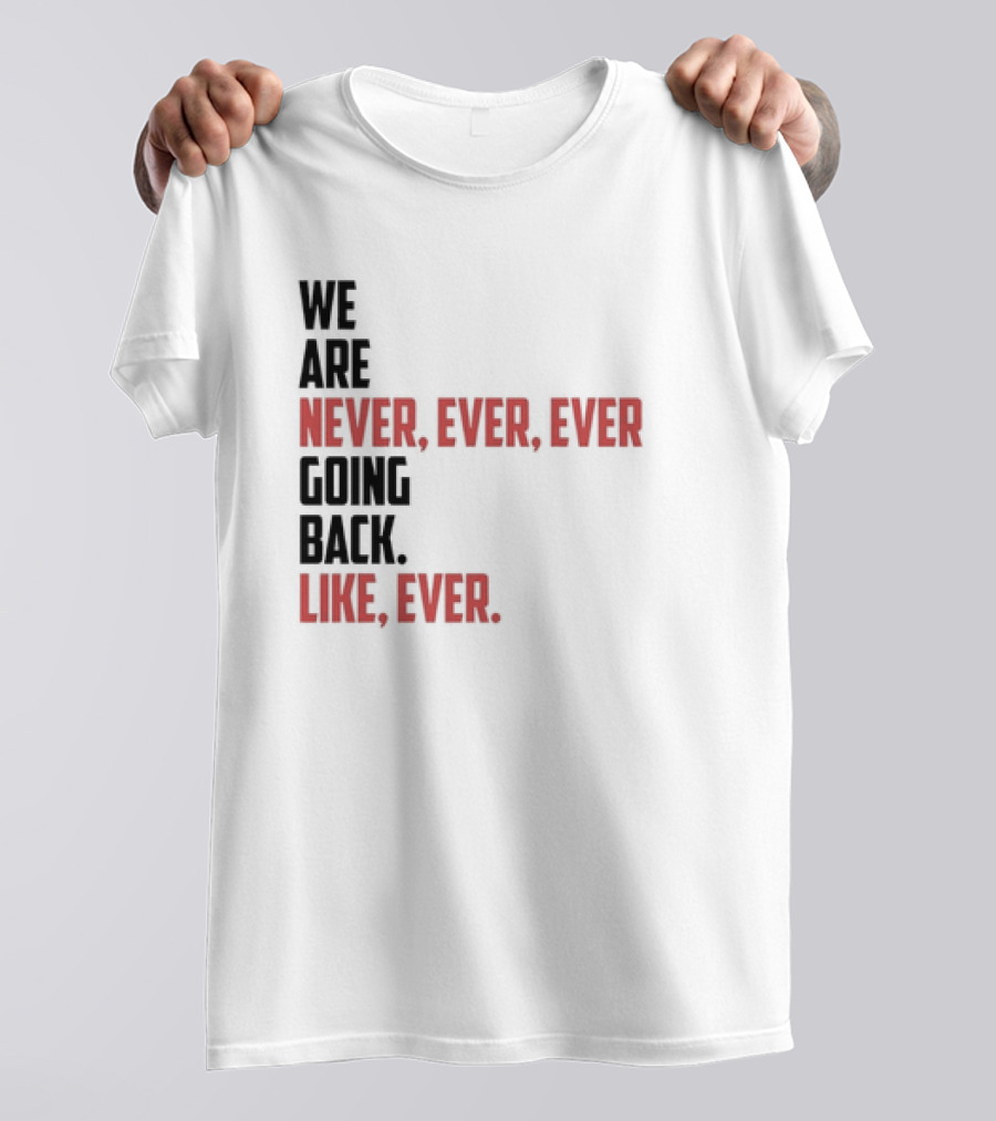 We Are Never Ever Ever Going Back Like Ever Timeless Phrase T-Shirt