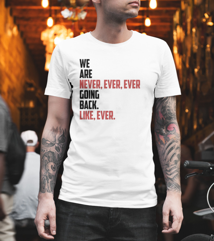 We Are Never Ever Ever Going Back Like Ever Timeless Phrase T-Shirt