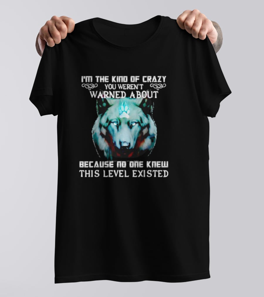 I'm The Kind Of Crazy You Weren't Warned About Because No One Knew This Level Existed Wolf T-Shirt