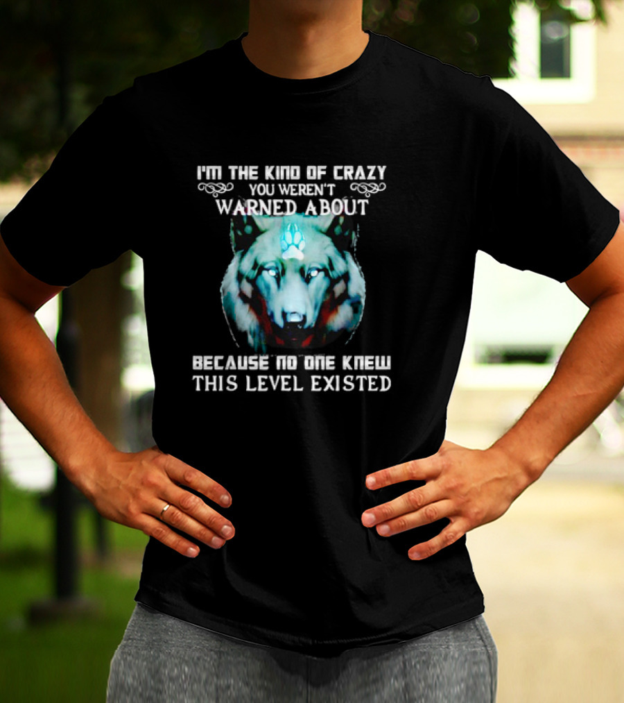 I'm The Kind Of Crazy You Weren't Warned About Because No One Knew This Level Existed Wolf T-Shirt