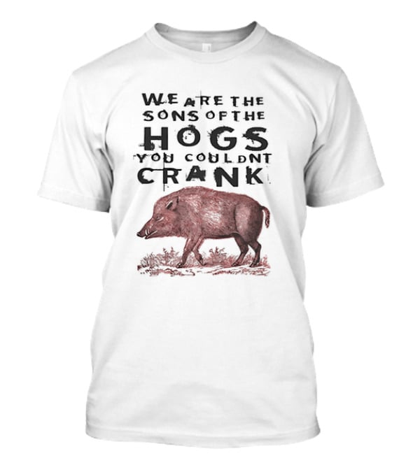 WE ARE THE SONS OF THE HOGS YOU COULDNT CRANK Boar T-Shirt