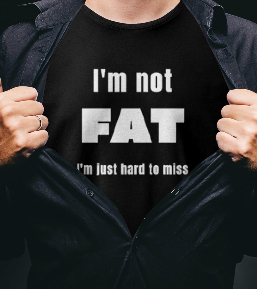 I'm Not Fat I'm Just Hard To Miss T-Shirt
