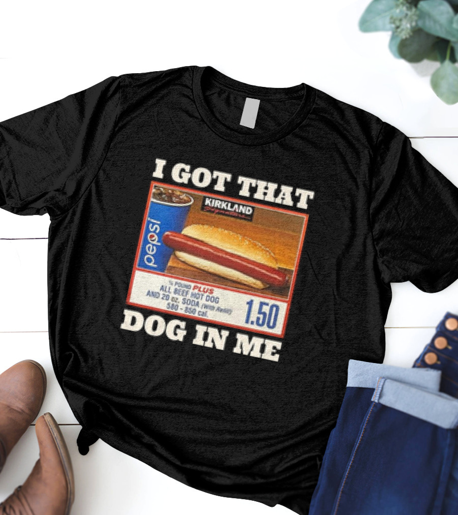 I Got That Dog In Me Kirkland 1.50 All Beef Hot Dog And Soda Combo T-Shirt