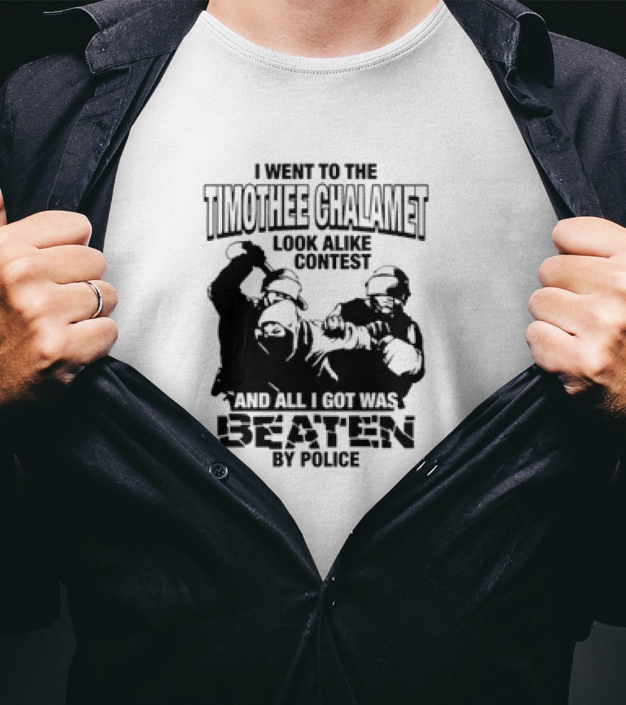I Went To The Timothee Chalamet Look Alike Contest And All I Got Was Beaten By Police T-Shirt