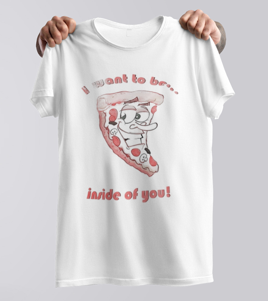 I Want To Be Inside Of You Pizza Slice Cartoon T-Shirt