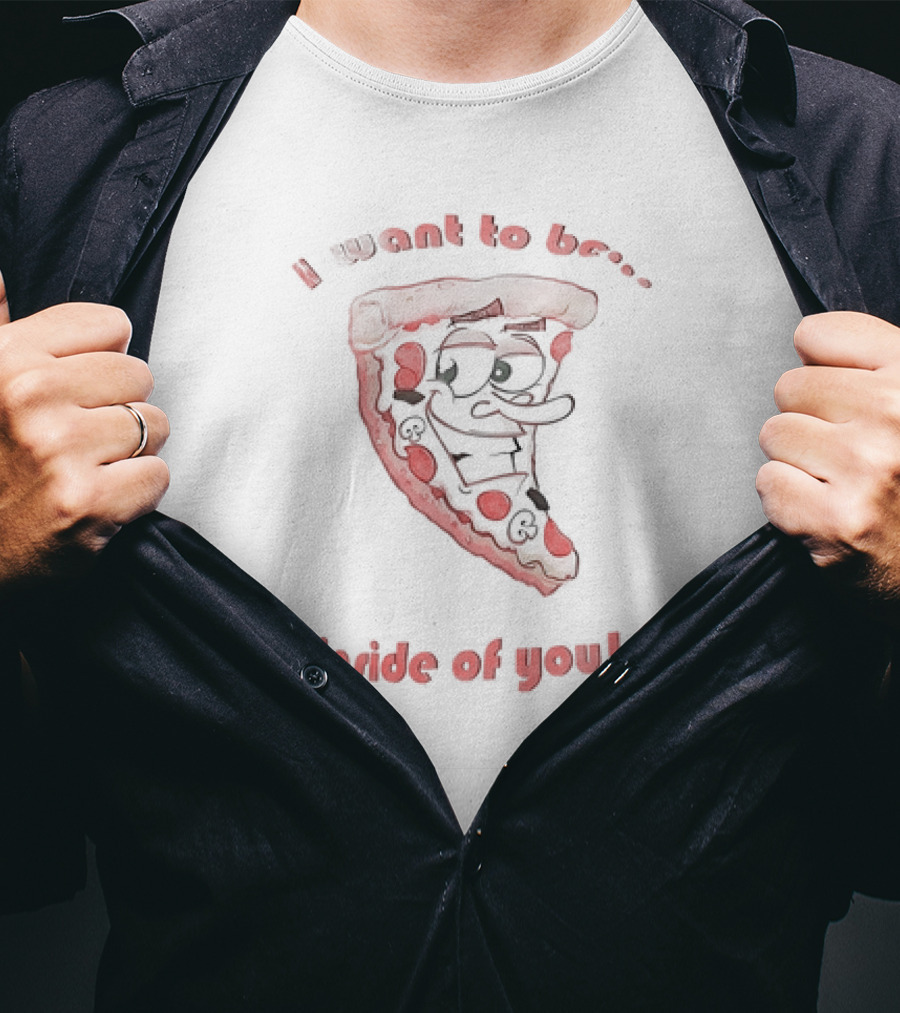 I Want To Be Inside Of You Pizza Slice Cartoon T-Shirt