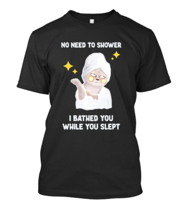 No Need To Shower Funny Cat Bathed You While You Slept T-Shirt