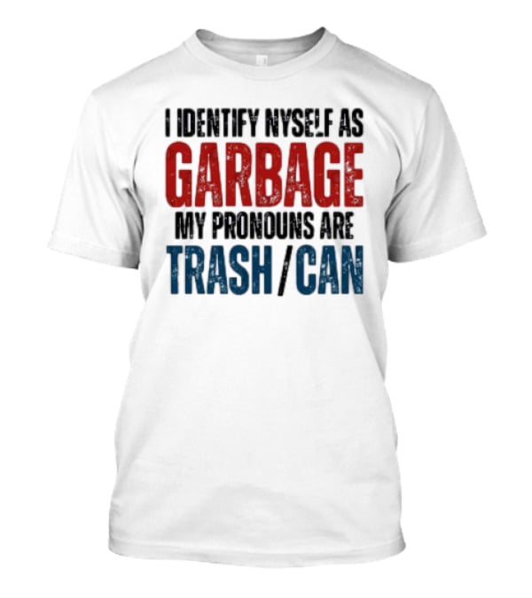 I Identify Myself As Garbage My Pronouns Are Trash Can T-Shirt