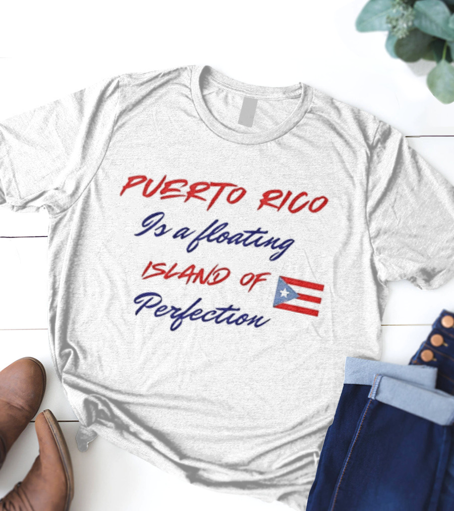 Puerto Rico Is A Floating Island Of Perfection Flag T-Shirt