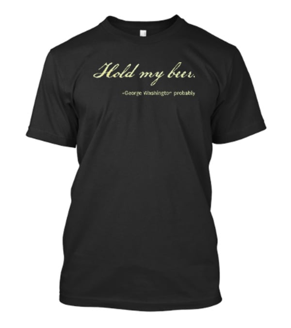 Hold My Beer George Washington Probably T-Shirt