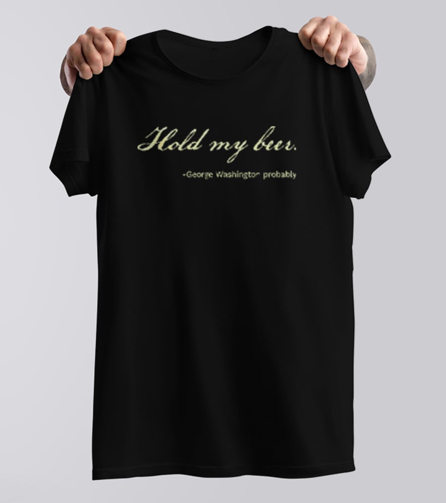 Hold My Beer George Washington Probably T-Shirt