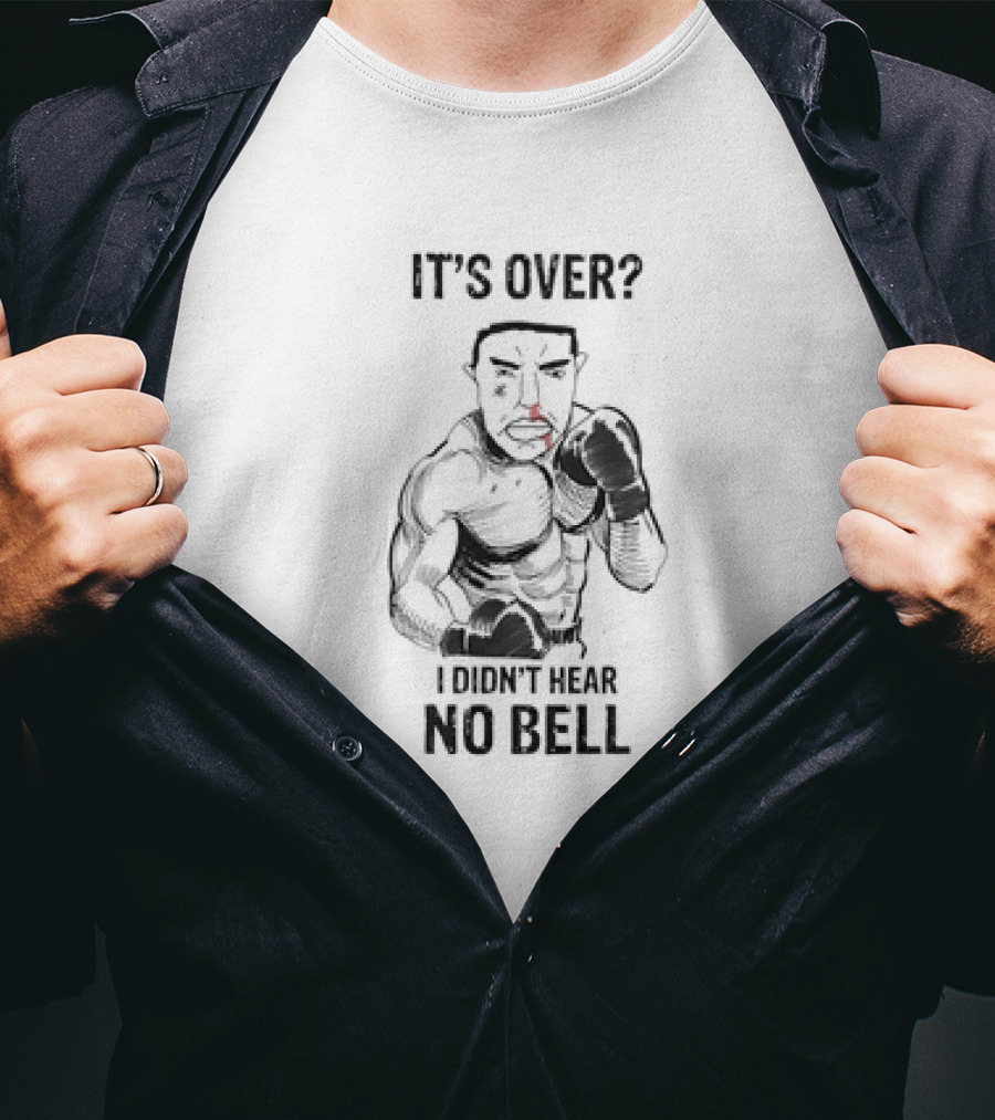 It's Over I Didn't Hear No Bell Boxing Fighter Determination T-Shirt