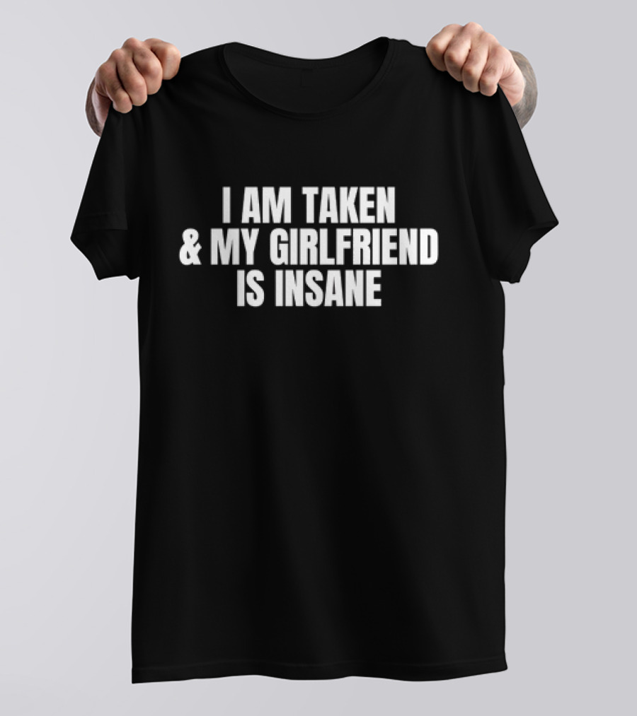 I Am Taken And My Girlfriend Is Insane T-Shirt
