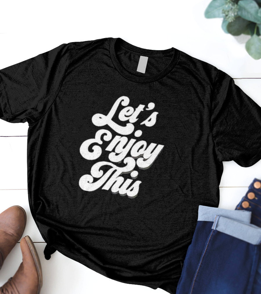 Let's Enjoy This T-Shirt
