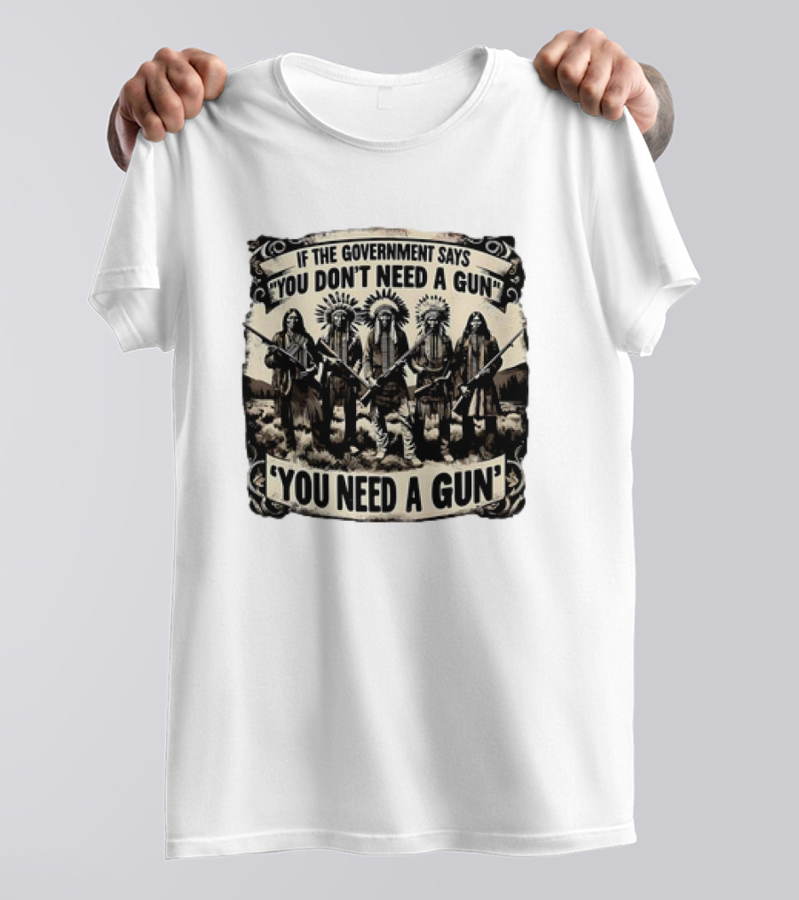 Native American If The Government Says You Don't Need A Gun You Need A Gun Chiefs With Rifles T-Shirt