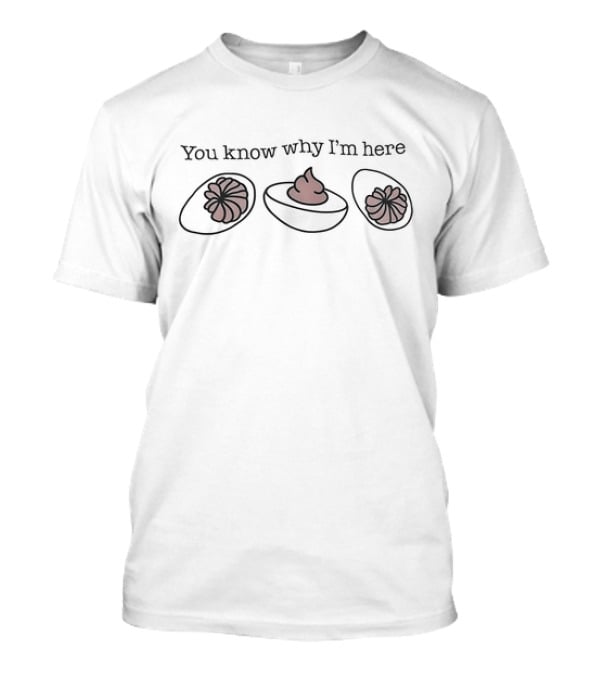 You Know Why I’m Here Thanksgiving Deviled Eggs Humor T-Shirt
