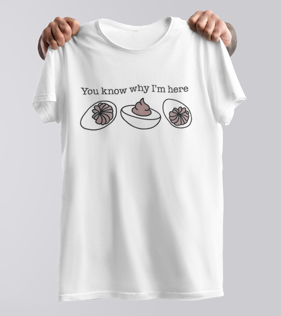 You Know Why I’m Here Thanksgiving Deviled Eggs Humor T-Shirt