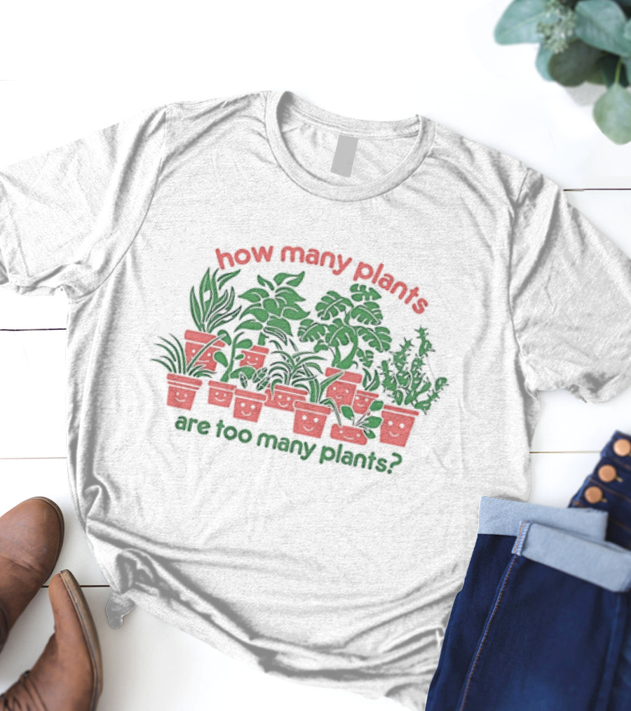 How Many Plants Are Too Many Happy Plants T-Shirt