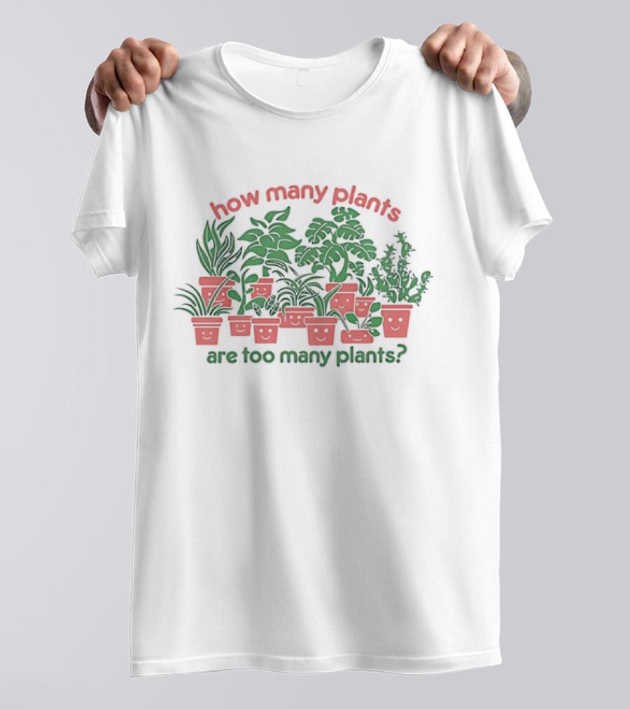 How Many Plants Are Too Many Happy Plants T-Shirt