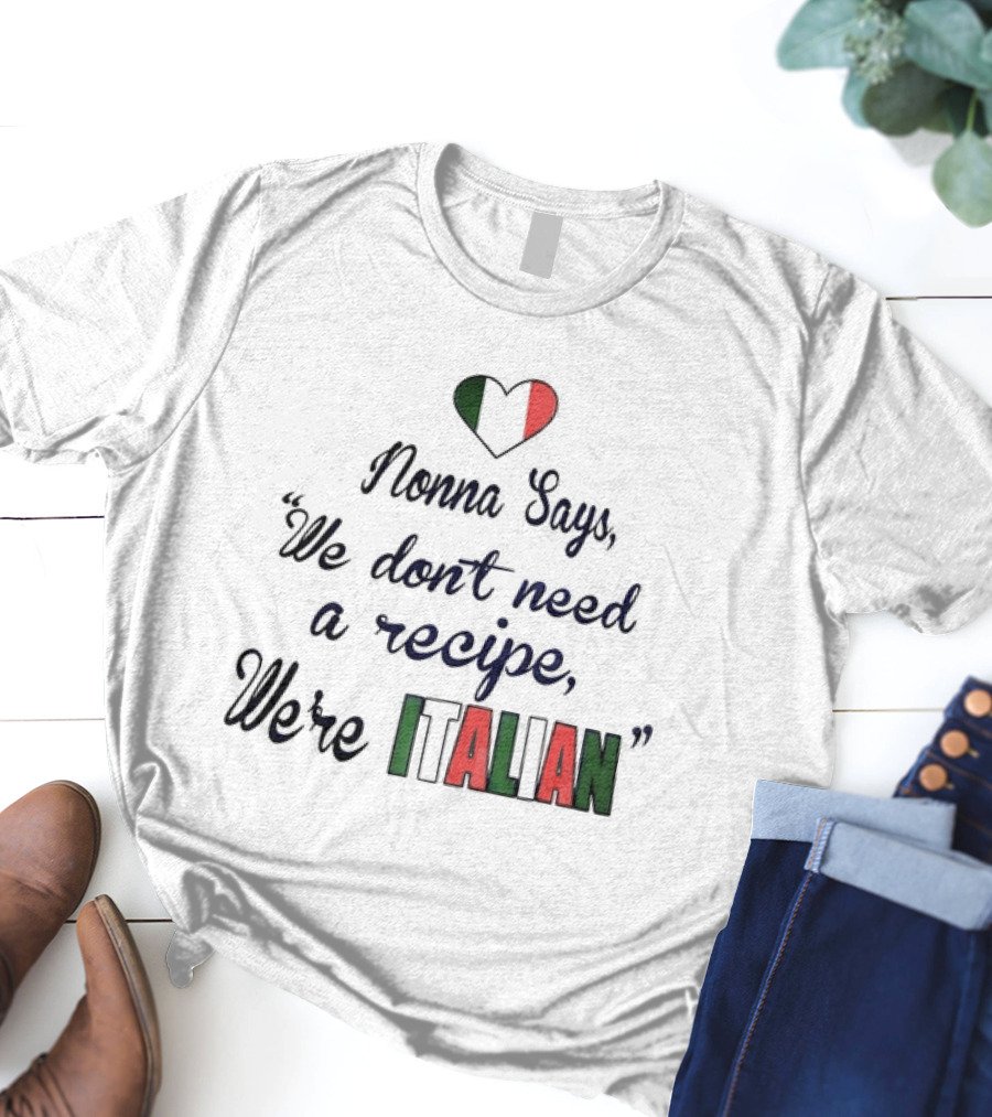 Nonna Says We Don’t Need A Recipe We’re Italian With Heart Flag T-Shirt