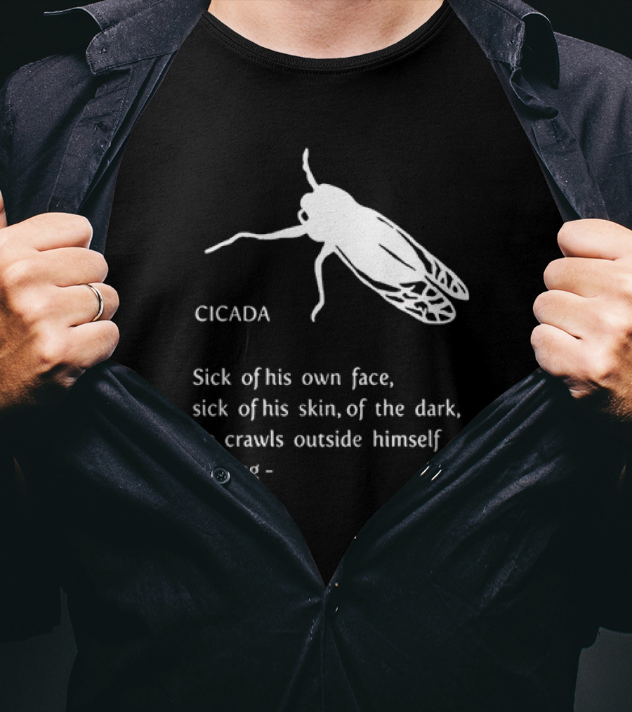 Cicada Sick Of His Own Face Sick Of His Skin Of The Dark He Crawls Outside Himself To Sing T-Shirt
