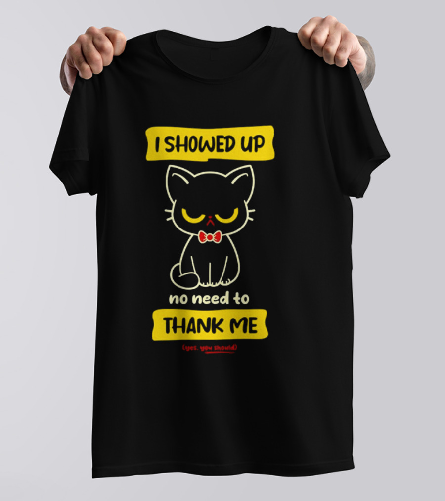 I Showed Up No Need To Thank Me Yes You Should Cat With Bow Tie T-Shirt
