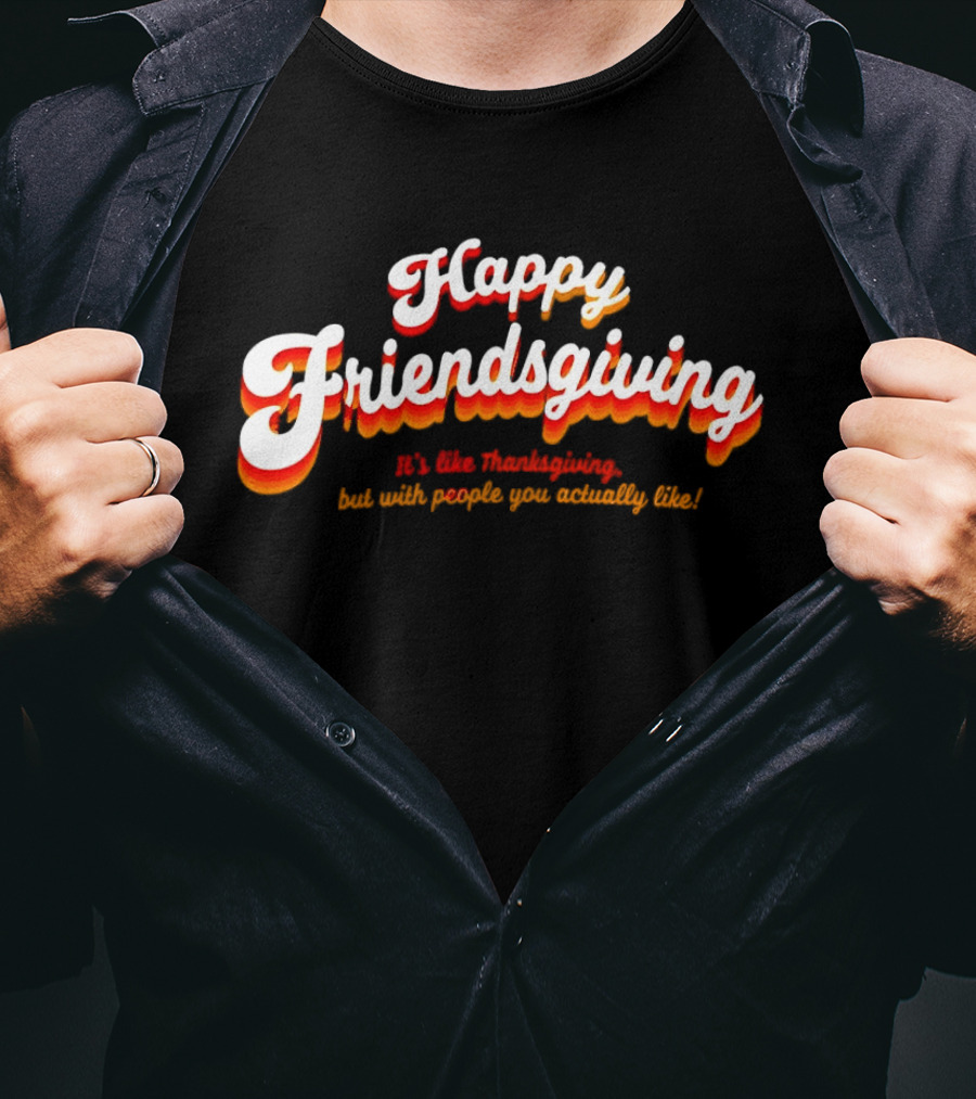 Happy Friendsgiving It’s Like Thanksgiving But With People You Actually Like T-Shirt