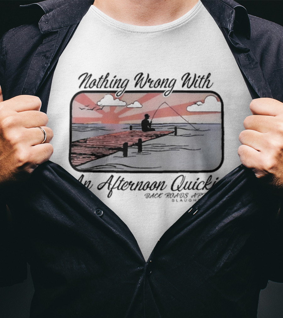 Nothing Wrong With An Afternoon Quickie Back Roads Apparel Slaughter LA T-Shirt