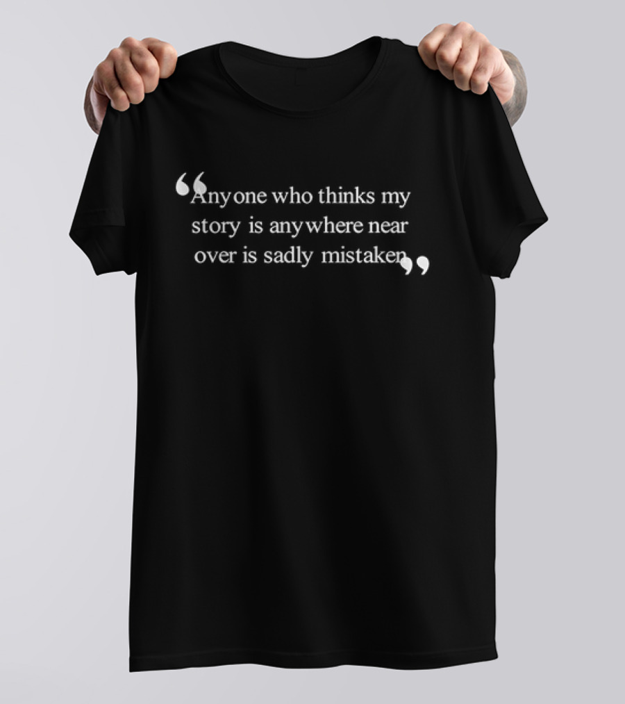 Anyone Who Thinks My Story Is Anywhere Near Over Is Sadly Mistaken T-Shirt