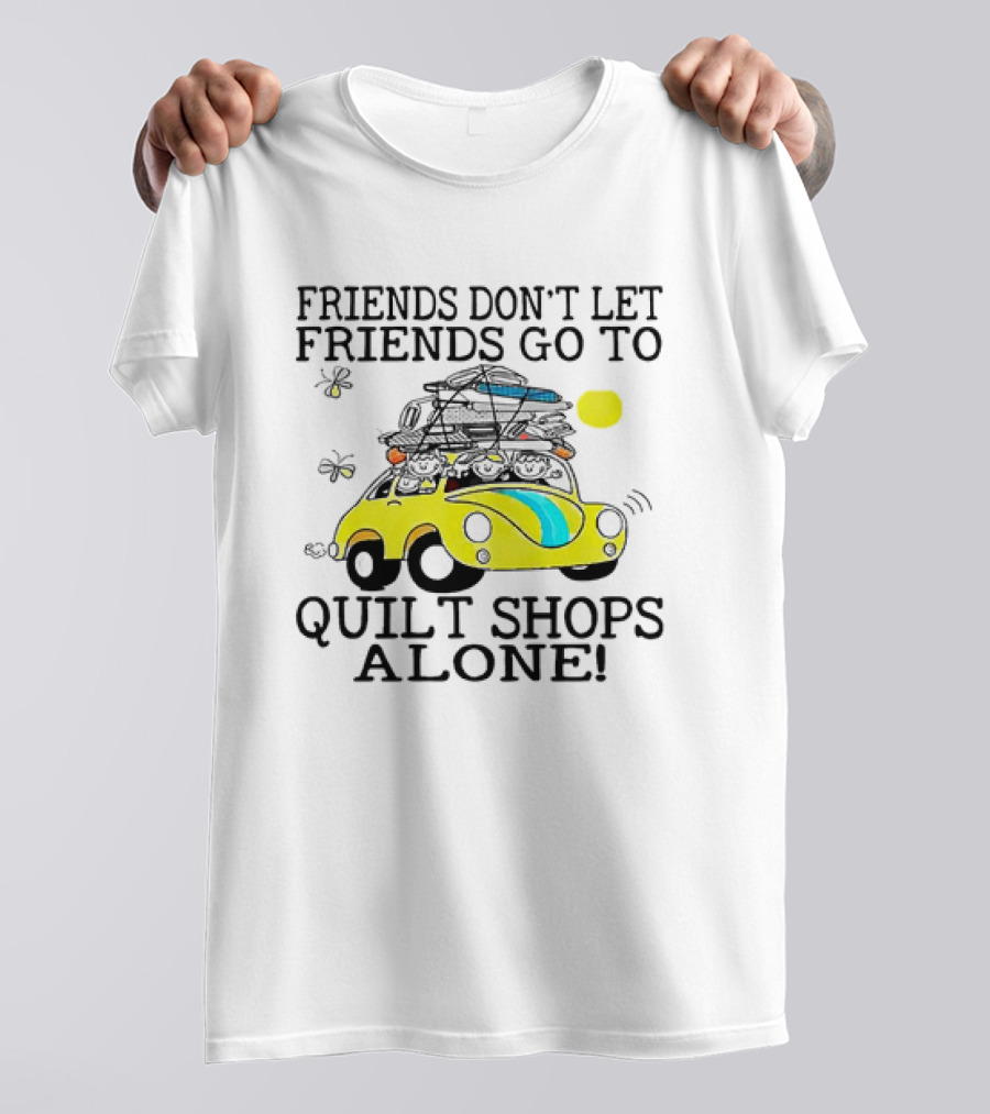 Friends Don't Let Friends Go To Quilt Shops Alone Car With Quilts And Butterflies T-Shirt
