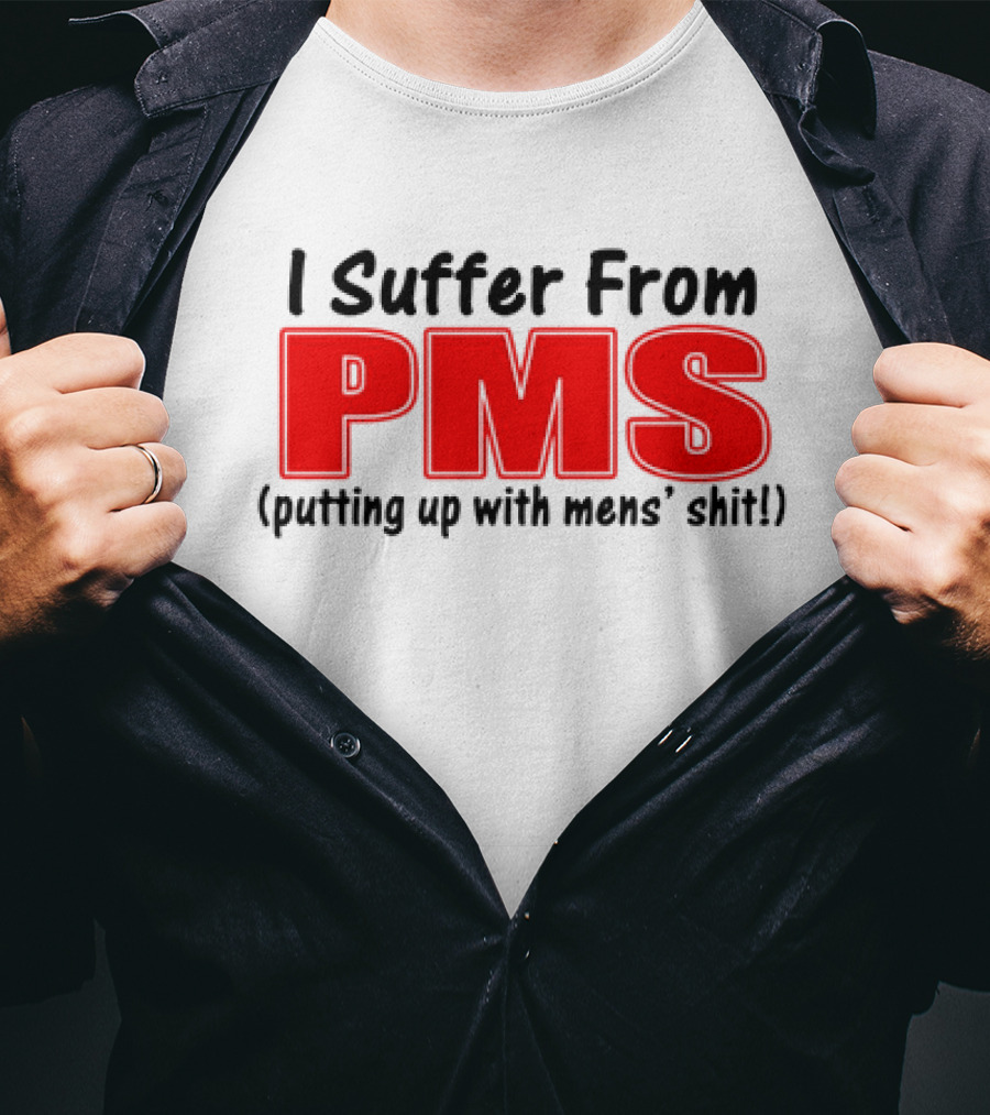 I Suffer From PMS Putting Up With Mens' Shit T-Shirt