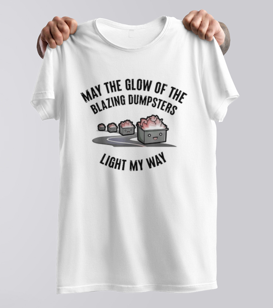 May The Glow Of The Blazing Dumpsters Light My Way With Cute Dumpster Graphics T-Shirt