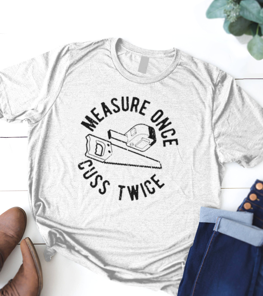 Measure Once Cuss Twice Saw Hammer Humor T-Shirt